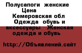 Полусапоги  женские › Цена ­ 6 000 - Кемеровская обл. Одежда, обувь и аксессуары » Женская одежда и обувь   